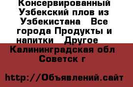 Консервированный Узбекский плов из Узбекистана - Все города Продукты и напитки » Другое   . Калининградская обл.,Советск г.